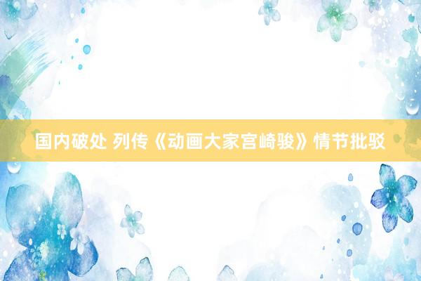 国内破处 列传《动画大家宫崎骏》情节批驳