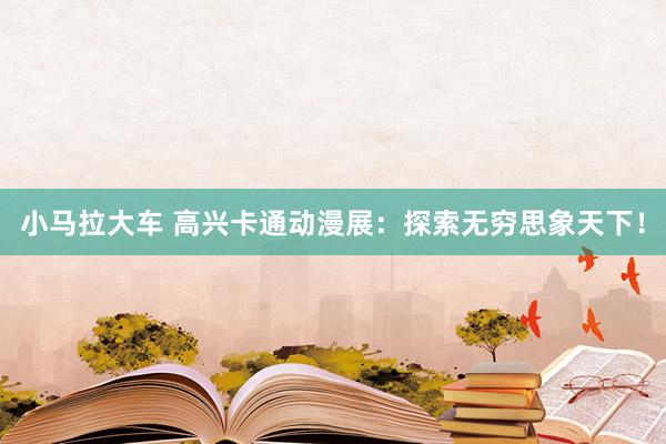 小马拉大车 高兴卡通动漫展：探索无穷思象天下！
